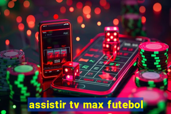 assistir tv max futebol